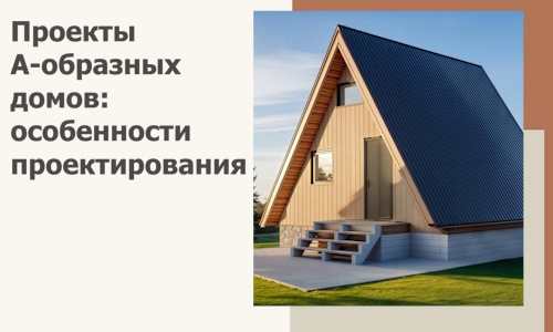 Проекты А-образных домов: особенности проектирования и строительства в Печоре